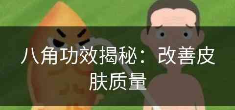 八角功效揭秘：改善皮肤质量(八角有哪些功效)